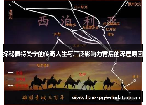 探秘佩特曼宁的传奇人生与广泛影响力背后的深层原因