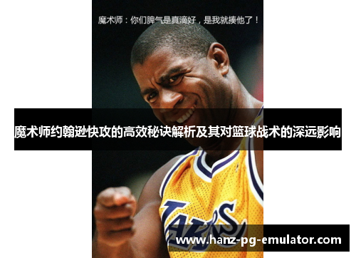 魔术师约翰逊快攻的高效秘诀解析及其对篮球战术的深远影响