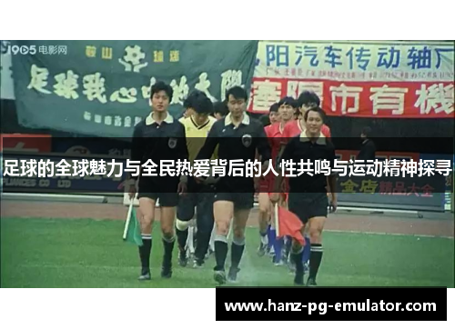 足球的全球魅力与全民热爱背后的人性共鸣与运动精神探寻