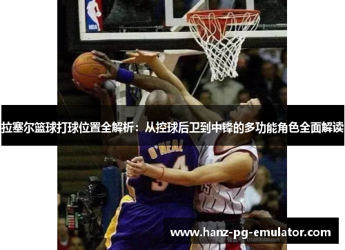 拉塞尔篮球打球位置全解析：从控球后卫到中锋的多功能角色全面解读