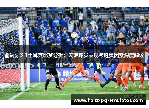 葡萄牙3-1土耳其比赛分析：关键球员表现与胜负因素深度解读