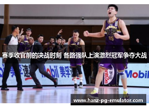 赛季收官前的决战时刻 各路强队上演激烈冠军争夺大战 赛季收官前的决战时刻 各路强队上演激烈冠军争夺大战