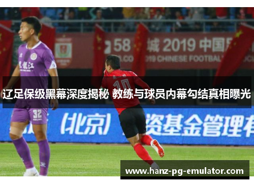 辽足保级黑幕深度揭秘 教练与球员内幕勾结真相曝光