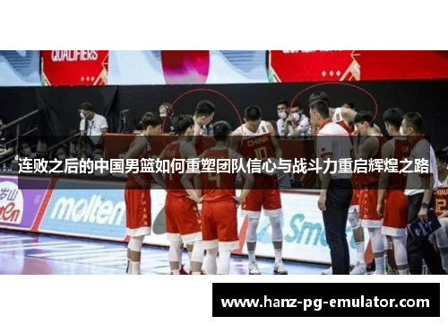 连败之后的中国男篮如何重塑团队信心与战斗力重启辉煌之路