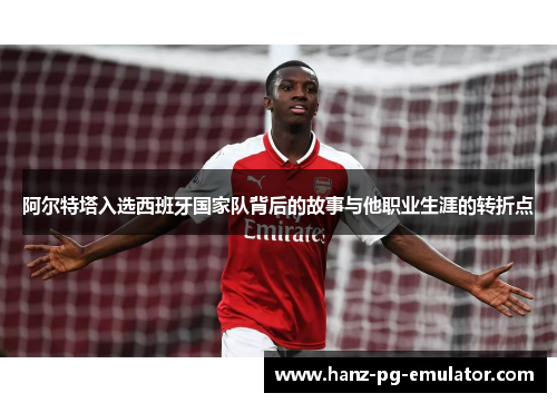 阿尔特塔入选西班牙国家队背后的故事与他职业生涯的转折点