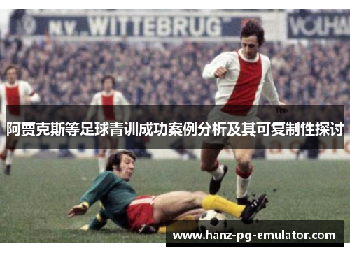 阿贾克斯等足球青训成功案例分析及其可复制性探讨