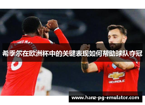 希季尔在欧洲杯中的关键表现如何帮助球队夺冠