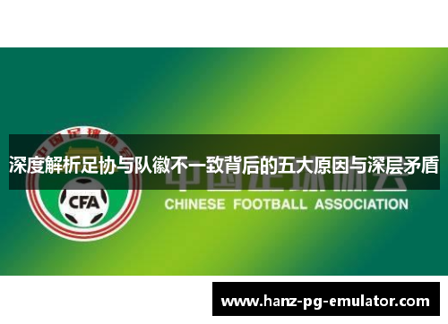 深度解析足协与队徽不一致背后的五大原因与深层矛盾 深度解析足协与队徽不一致背后的五大原因与深层矛盾