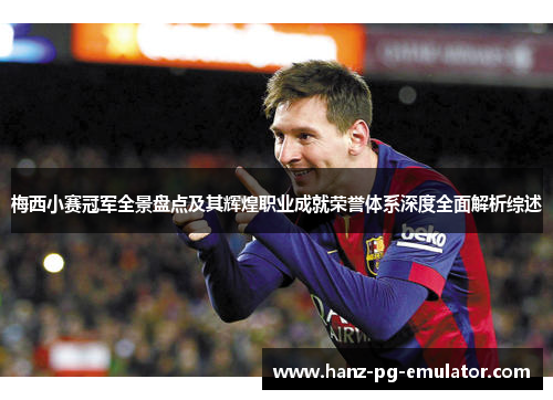 梅西小赛冠军全景盘点及其辉煌职业成就荣誉体系深度全面解析综述
