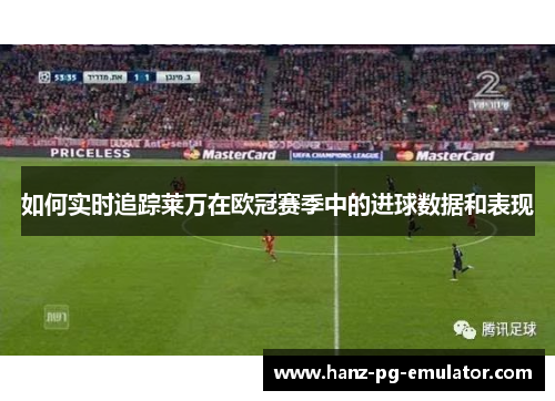 如何实时追踪莱万在欧冠赛季中的进球数据和表现