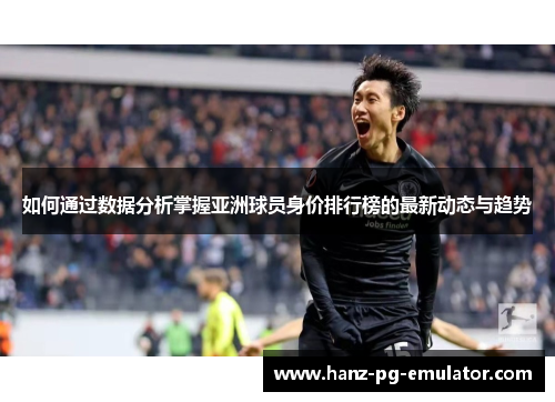 如何通过数据分析掌握亚洲球员身价排行榜的最新动态与趋势 如何通过数据分析掌握亚洲球员身价排行榜的最新动态与趋势