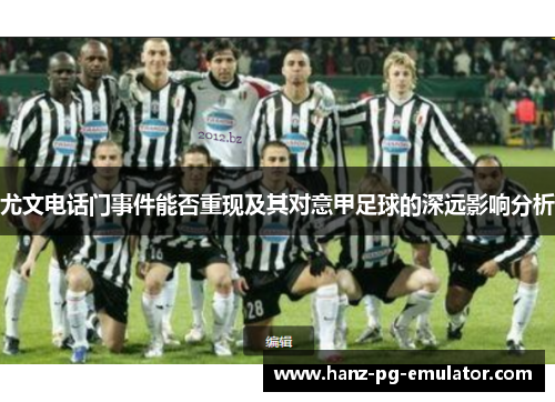 尤文电话门事件能否重现及其对意甲足球的深远影响分析 尤文电话门事件能否重现及其对意甲足球的深远影响分析