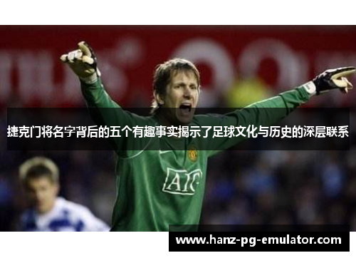 捷克门将名字背后的五个有趣事实揭示了足球文化与历史的深层联系
