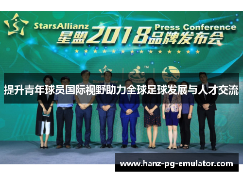 提升青年球员国际视野助力全球足球发展与人才交流