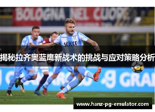 揭秘拉齐奥蓝鹰新战术的挑战与应对策略分析