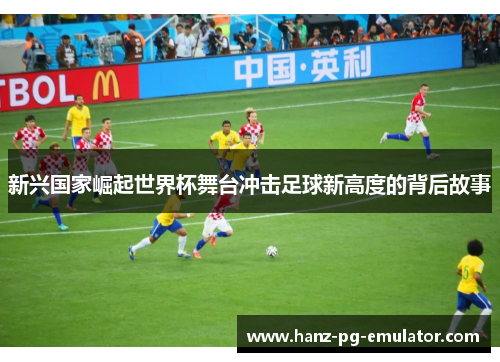 新兴国家崛起世界杯舞台冲击足球新高度的背后故事