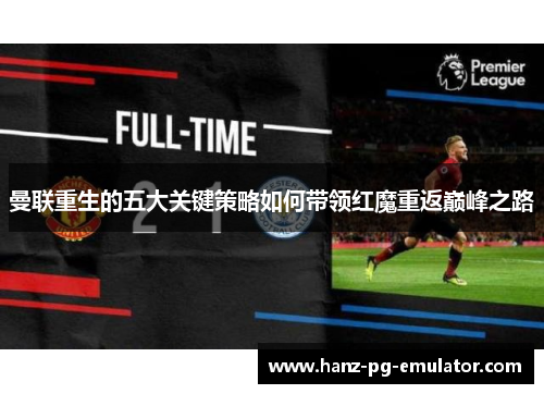 曼联重生的五大关键策略如何带领红魔重返巅峰之路 曼联重生的五大关键策略如何带领红魔重返巅峰之路