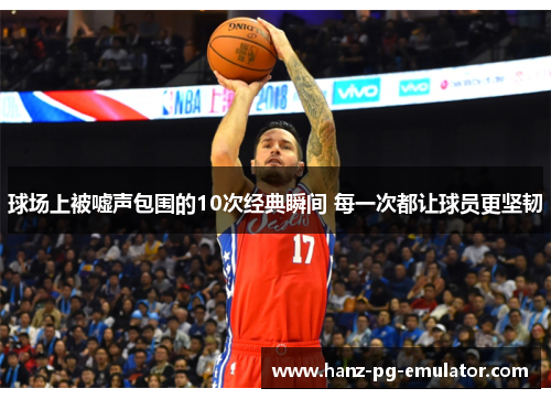 球场上被嘘声包围的10次经典瞬间 每一次都让球员更坚韧