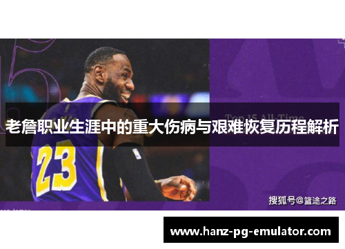 老詹职业生涯中的重大伤病与艰难恢复历程解析