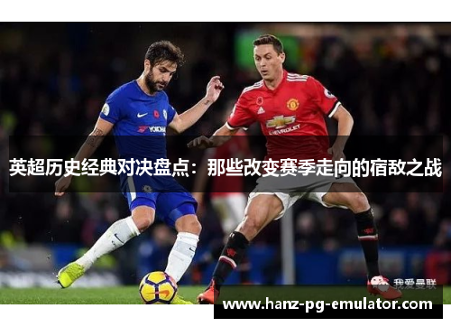 英超历史经典对决盘点：那些改变赛季走向的宿敌之战