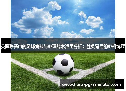 英超联赛中的足球竞技与心理战术运用分析：胜负背后的心机博弈