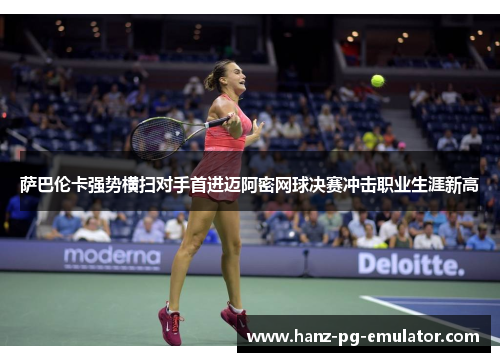 萨巴伦卡强势横扫对手首进迈阿密网球决赛冲击职业生涯新高