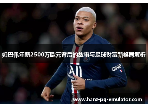 姆巴佩年薪2500万欧元背后的故事与足球财富新格局解析