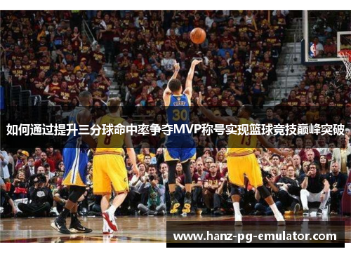 如何通过提升三分球命中率争夺MVP称号实现篮球竞技巅峰突破