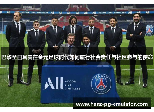 巴黎圣日耳曼在金元足球时代如何履行社会责任与社区参与的使命