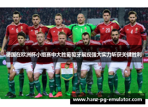 德国在欧洲杯小组赛中大胜葡萄牙展现强大实力斩获关键胜利