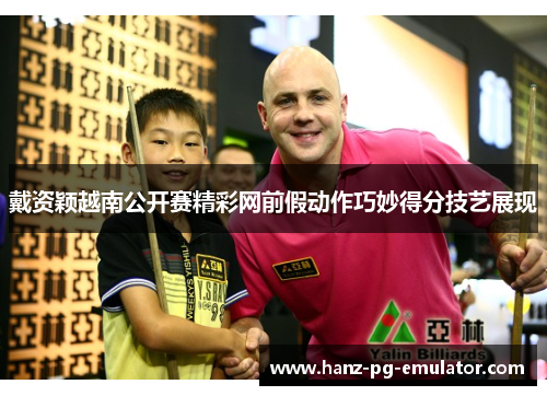 戴资颖越南公开赛精彩网前假动作巧妙得分技艺展现