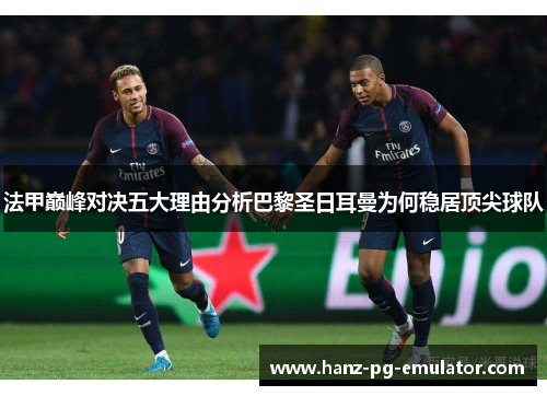 法甲巅峰对决五大理由分析巴黎圣日耳曼为何稳居顶尖球队