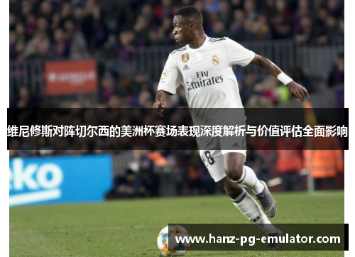 维尼修斯对阵切尔西的美洲杯赛场表现深度解析与价值评估全面影响