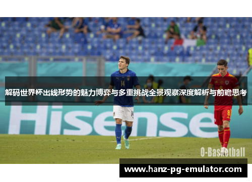 解码世界杯出线形势的魅力博弈与多重挑战全景观察深度解析与前瞻思考