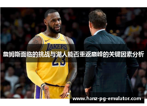 詹姆斯面临的挑战与湖人能否重返巅峰的关键因素分析