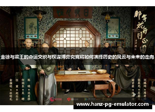 金徐与梁王的命运交织与权谋博弈究竟将如何演绎历史的风云与未来的走向 金徐与梁王的命运交织与权谋博弈究竟将如何演绎历史的风云与未来的走向