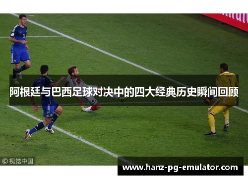 阿根廷与巴西足球对决中的四大经典历史瞬间回顾