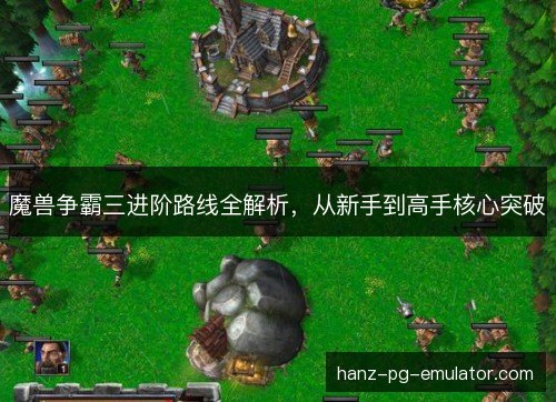 魔兽争霸三进阶路线全解析，从新手到高手核心突破
