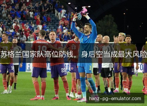 苏格兰国家队高位防线，身后空当成最大风险